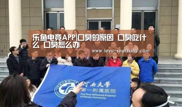 乐鱼电竞APP|口臭的原因 口臭吃什么 口臭怎么办(图2) 乐鱼篮球竞猜